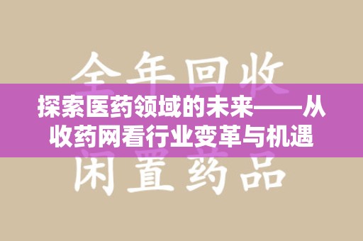 北京探索医药领域的未来——从收药网看行业变革与机遇
