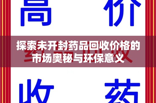 北京探索未开封药品回收价格的市场奥秘与环保意义