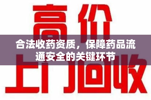 北京合法收药资质，保障药品流通安全的关键环节