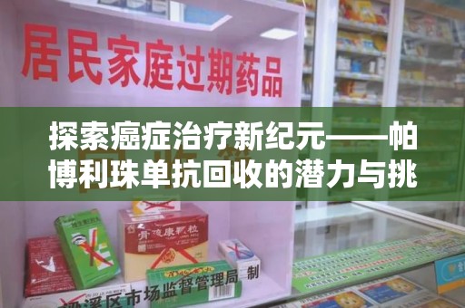 北京探索癌症治疗新纪元——帕博利珠单抗回收的潜力与挑战