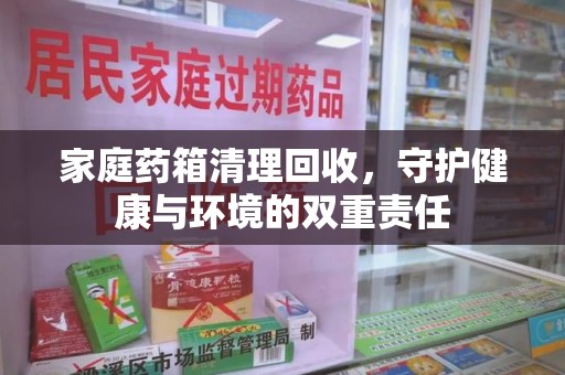北京家庭药箱清理回收，守护健康与环境的双重责任